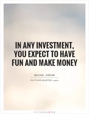 In any investment, you expect to have fun and make money Picture Quote #1