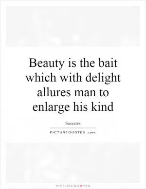 Beauty is the bait which with delight allures man to enlarge his kind Picture Quote #1