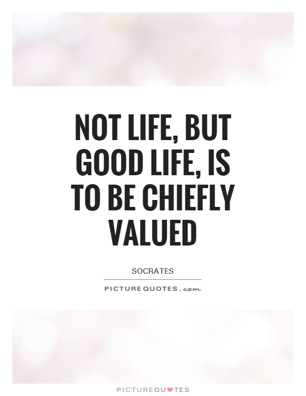 Not life, but good life, is to be chiefly valued Picture Quote #1