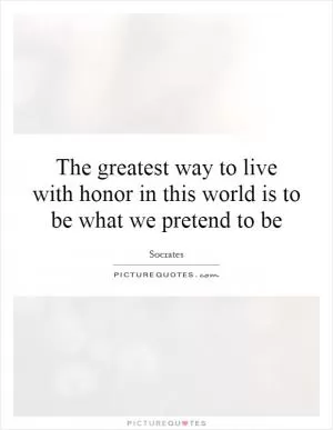 The greatest way to live with honor in this world is to be what we pretend to be Picture Quote #1