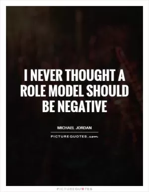 I never thought a role model should be negative Picture Quote #1