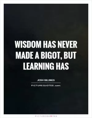 Wisdom has never made a bigot, but learning has Picture Quote #1