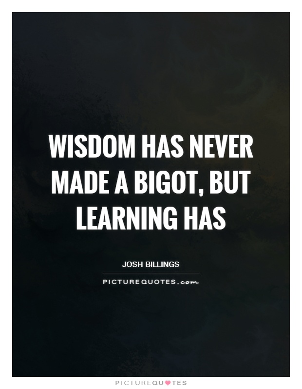 Wisdom has never made a bigot, but learning has Picture Quote #1