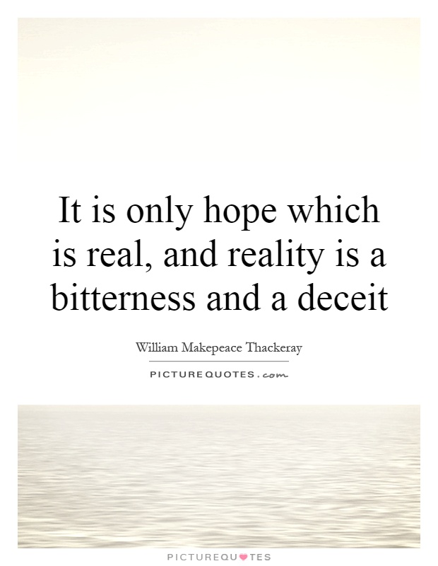 It is only hope which is real, and reality is a bitterness and a deceit Picture Quote #1