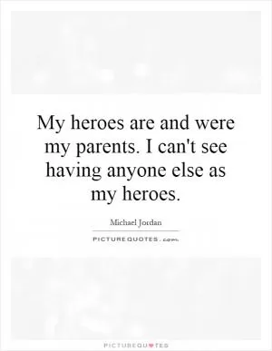 My heroes are and were my parents. I can't see having anyone else as my heroes Picture Quote #1