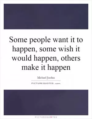 Some people want it to happen, some wish it would happen, others make it happen Picture Quote #1