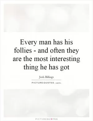 Every man has his follies - and often they are the most interesting thing he has got Picture Quote #1