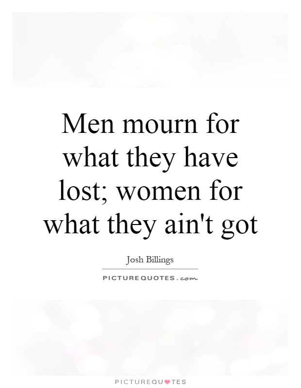Men mourn for what they have lost; women for what they ain't got Picture Quote #1