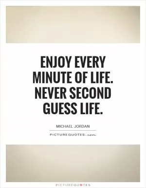 Enjoy every minute of life. Never second guess life Picture Quote #1