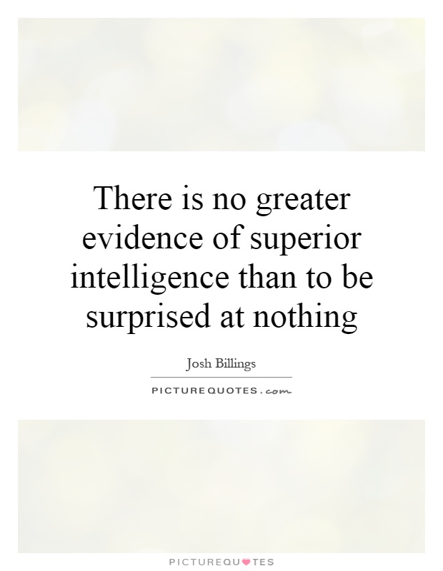 There is no greater evidence of superior intelligence than to be surprised at nothing Picture Quote #1