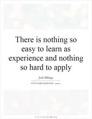 There is nothing so easy to learn as experience and nothing so hard to apply Picture Quote #1
