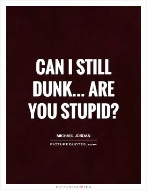 Can I still dunk... Are you stupid? Picture Quote #1