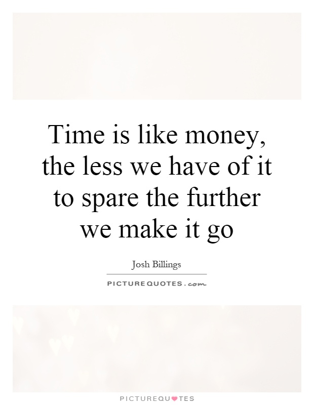 Time is like money, the less we have of it to spare the further we make it go Picture Quote #1
