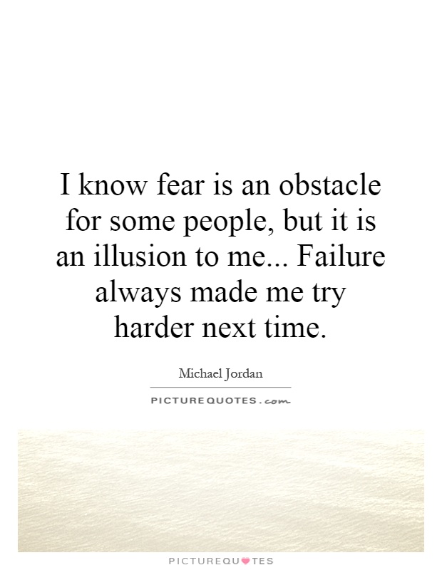 I know fear is an obstacle for some people, but it is an illusion to me... Failure always made me try harder next time Picture Quote #1