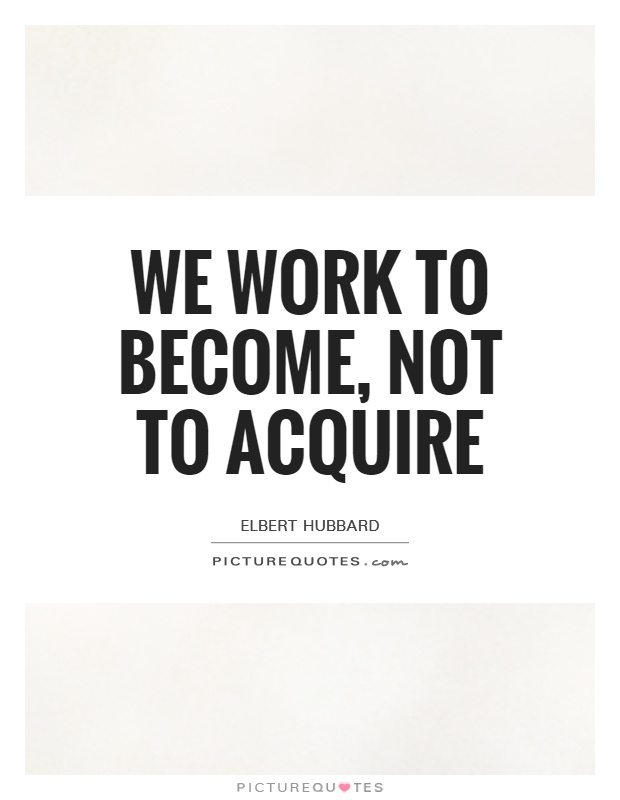 We work to become, not to acquire Picture Quote #1
