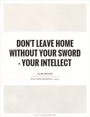 Don't leave home without your sword - your intellect Picture Quote #1