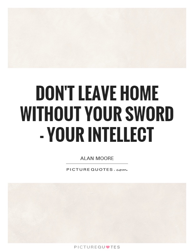 Don't leave home without your sword - your intellect Picture Quote #1