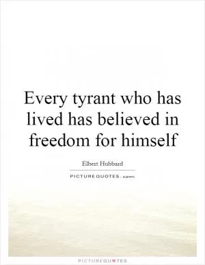 Every tyrant who has lived has believed in freedom for himself Picture Quote #1