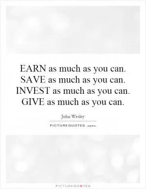 EARN as much as you can. SAVE as much as you can. INVEST as much as you can. GIVE as much as you can Picture Quote #1