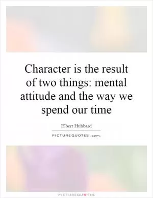 Character is the result of two things: mental attitude and the way we spend our time Picture Quote #1