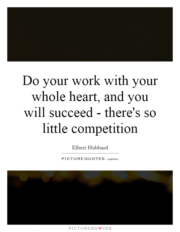 Do your work with your whole heart, and you will succeed - there's so little competition Picture Quote #1