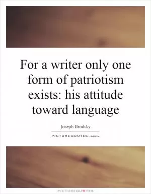 For a writer only one form of patriotism exists: his attitude toward language Picture Quote #1