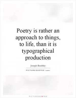 Poetry is rather an approach to things, to life, than it is typographical production Picture Quote #1