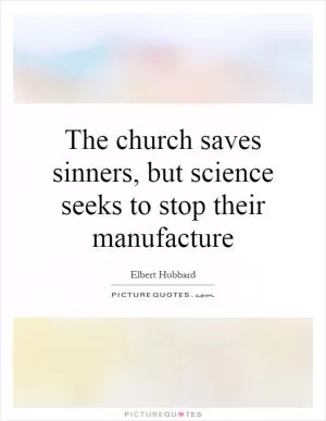 The church saves sinners, but science seeks to stop their manufacture Picture Quote #1