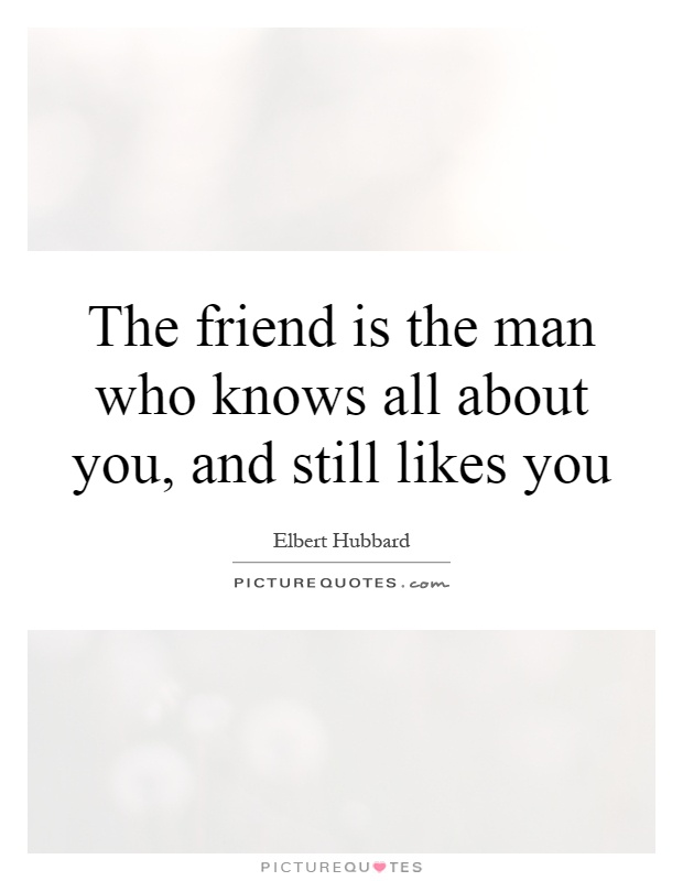 The friend is the man who knows all about you, and still likes you Picture Quote #1
