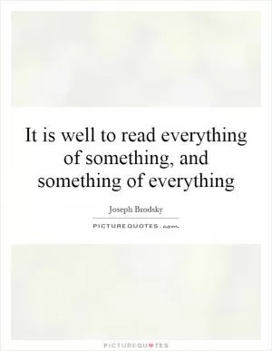 It is well to read everything of something, and something of everything Picture Quote #1