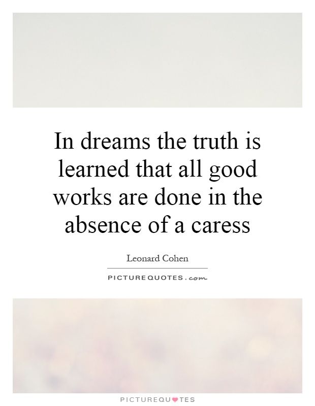 In dreams the truth is learned that all good works are done in the absence of a caress Picture Quote #1