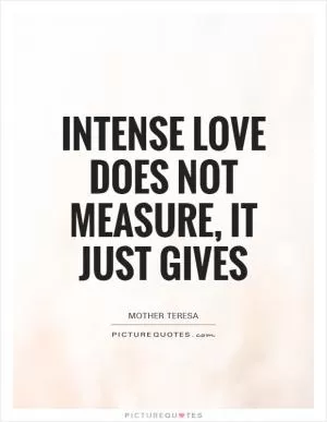 Intense love does not measure, it just gives Picture Quote #1