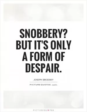 Snobbery? But it's only a form of despair Picture Quote #1