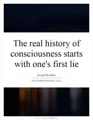 The real history of consciousness starts with one's first lie Picture Quote #1
