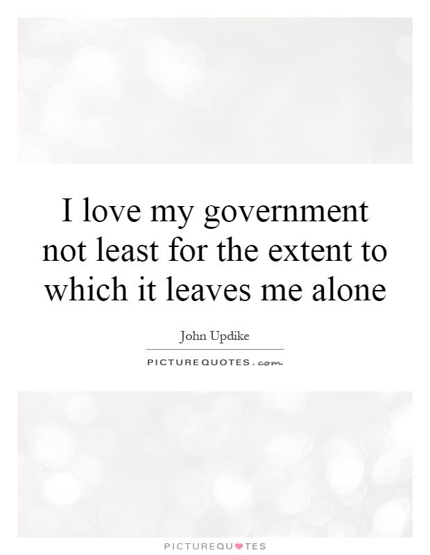 I love my government not least for the extent to which it leaves me alone Picture Quote #1