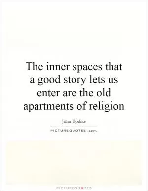 The inner spaces that a good story lets us enter are the old apartments of religion Picture Quote #1