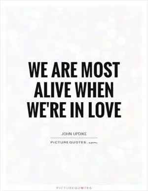 We are most alive when we're in love Picture Quote #1