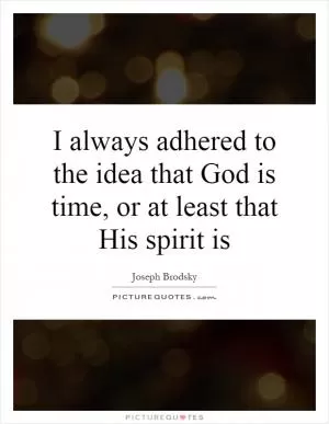 I always adhered to the idea that God is time, or at least that His spirit is Picture Quote #1