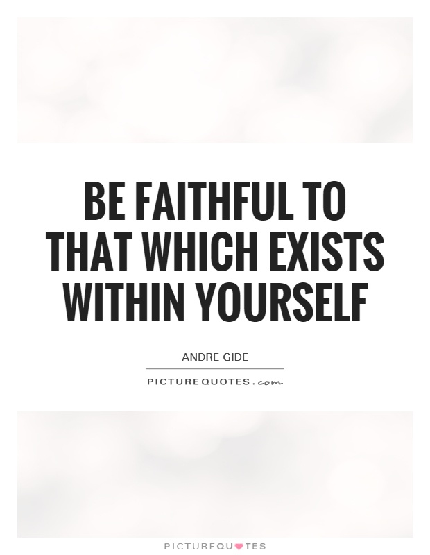 Be faithful to that which exists within yourself Picture Quote #1