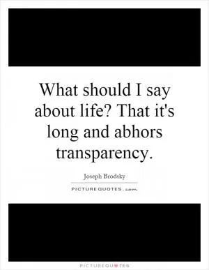 What should I say about life? That it's long and abhors transparency Picture Quote #1