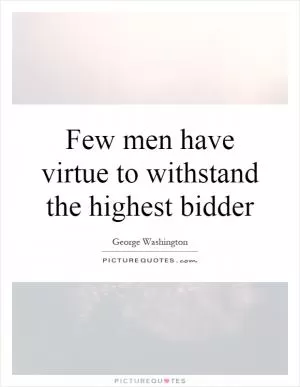 Few men have virtue to withstand the highest bidder Picture Quote #1