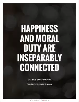 Happiness and moral duty are inseparably connected Picture Quote #1