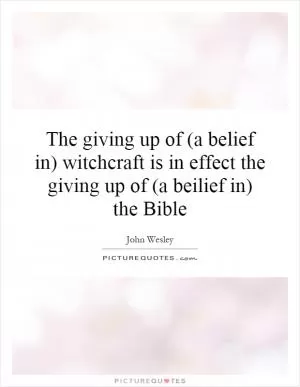 The giving up of (a belief in) witchcraft is in effect the giving up of (a beilief in) the Bible Picture Quote #1