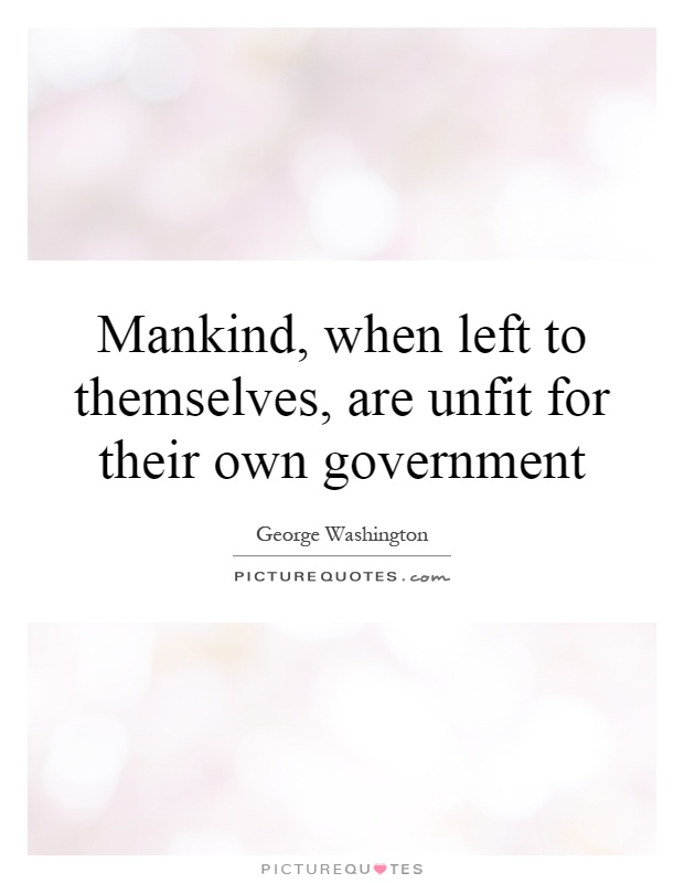 Mankind, when left to themselves, are unfit for their own government Picture Quote #1