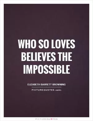 Who so loves believes the impossible Picture Quote #1