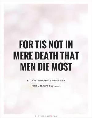 For tis not in mere death that men die most Picture Quote #1