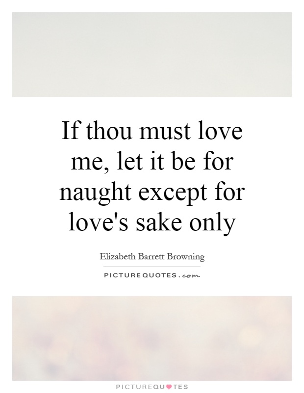 If thou must love me, let it be for naught except for love's sake only Picture Quote #1
