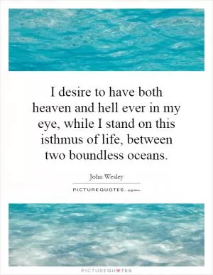 I desire to have both heaven and hell ever in my eye, while I stand on this isthmus of life, between two boundless oceans Picture Quote #1