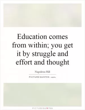 Education comes from within; you get it by struggle and effort and thought Picture Quote #1