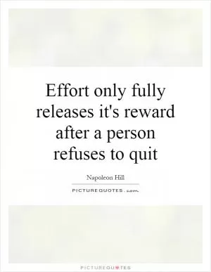 Effort only fully releases it's reward after a person refuses to quit Picture Quote #1